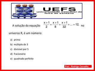 Prof.: Rodrigo Carvalho
A solução da equação no
universo R, é um número:
a) primo
b) múltiplo de 3
c) divisível por 5
d) fracionário
e) quadrado perfeito
,12...
32
1x
8
1x
2
1x
=+
+
+
+
+
+
 