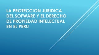 LA PROTECCION JURIDICA
DEL SOFWARE Y EL DERECHO
DE PROPIEDAD INTELECTUAL
EN EL PERU
 