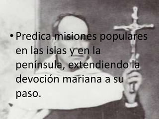 •Predica misiones populares
en las islas y en la
península, extendiendo la
devoción mariana a su
paso.
 