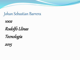 Johan Sebastian Barrera
1002
RodolfoLlinas
Tecnologia
2015
 