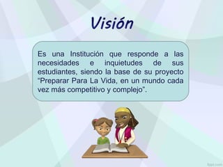 Es una Institución que responde a las
necesidades e inquietudes de sus
estudiantes, siendo la base de su proyecto
“Preparar Para La Vida, en un mundo cada
vez más competitivo y complejo”.