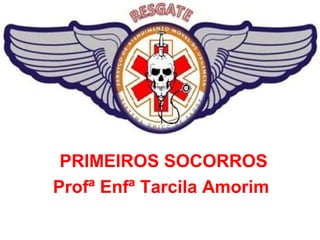 PRIMEIROS SOCORROS
Profª Enfª Tarcila Amorim
 