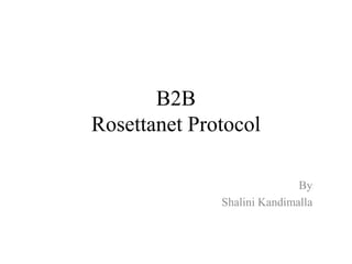 B2B
Rosettanet Protocol
By
Shalini Kandimalla
 