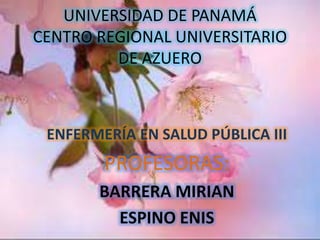 UNIVERSIDAD DE PANAMÁ
CENTRO REGIONAL UNIVERSITARIO
DE AZUERO
ENFERMERÍA EN SALUD PÚBLICA III
PROFESORAS:
BARRERA MIRIAN
ESPINO ENIS
 
