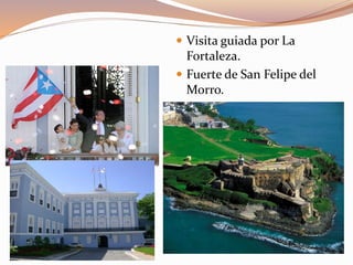  Visita guiada por La
Fortaleza.
 Fuerte de San Felipe del
Morro.
 