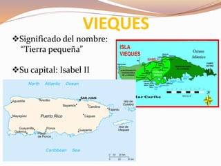 VIEQUES
Significado del nombre:
“Tierra pequeña”
Su capital: Isabel II
 