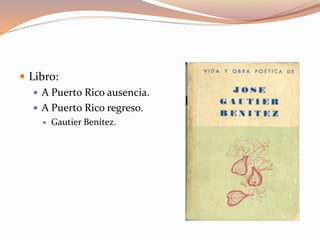 Libro:
 A Puerto Rico ausencia.
 A Puerto Rico regreso.
 Gautier Benítez.
 