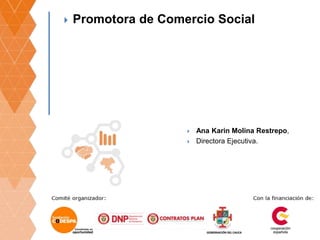  Promotora de Comercio Social
 Ana Karin Molina Restrepo,
 Directora Ejecutiva.
 