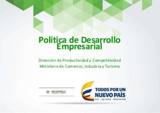 Política de Desarrollo
Empresarial
Dirección de Productividad y Competitividad
Ministerio de Comercio, Industria y Turismo
 