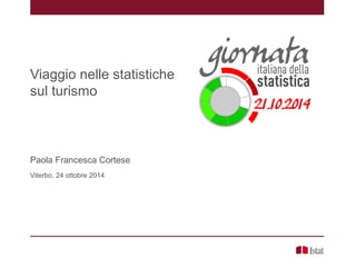 Viaggio nelle statistiche
sul turismo
Paola Francesca Cortese
Viterbo, 24 ottobre 2014
 