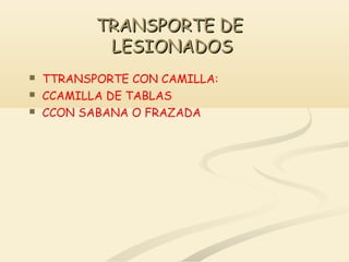 TRANSPORTE DETRANSPORTE DE
LESIONADOSLESIONADOS
 TTRANSPORTE CON CAMILLA:
 CCAMILLA DE TABLAS
 CCON SABANA O FRAZADA
 