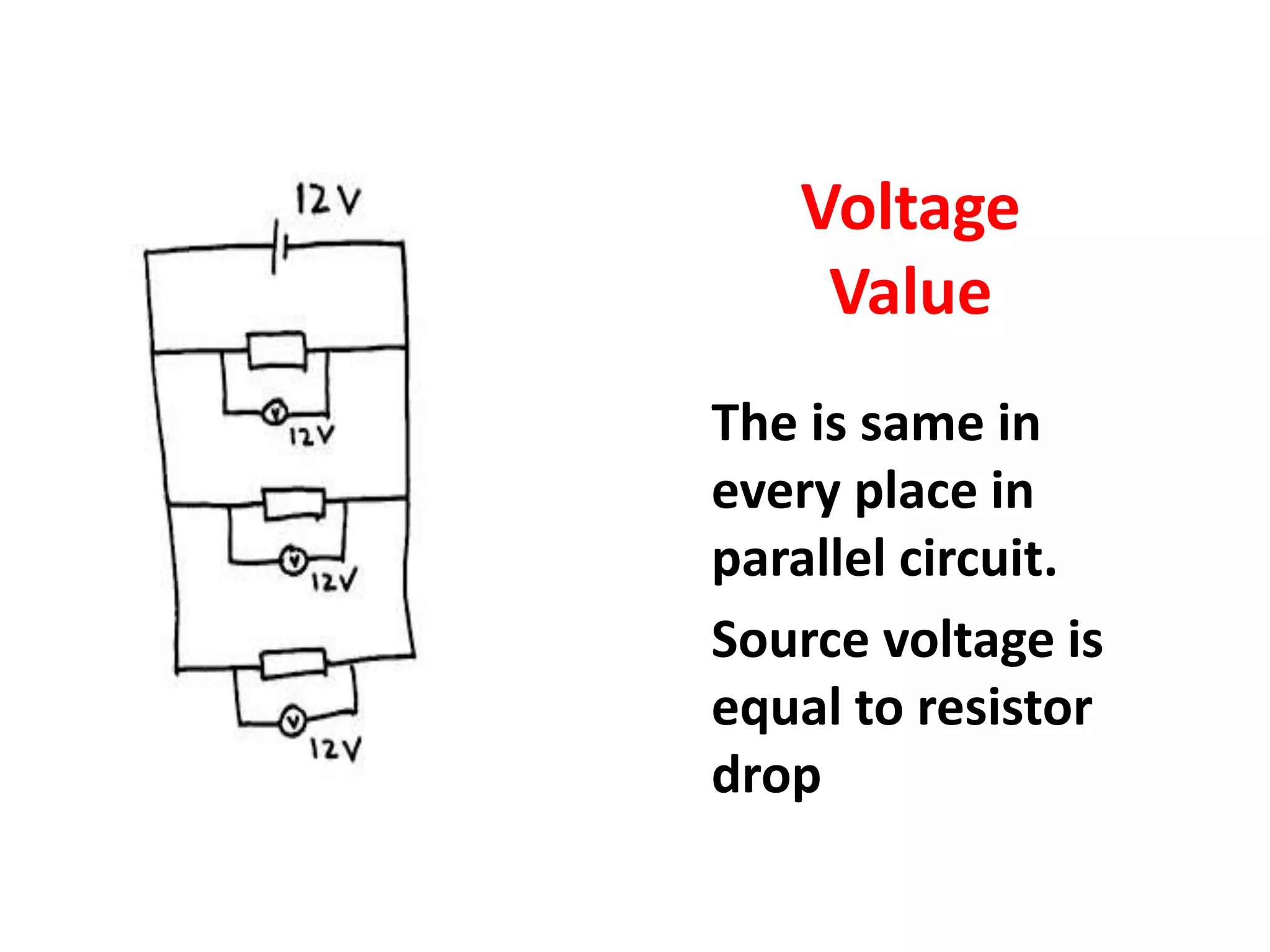 Voltage
Value
The is same in
every place in
parallel circuit.
Source voltage is
equal to resistor
drop
 