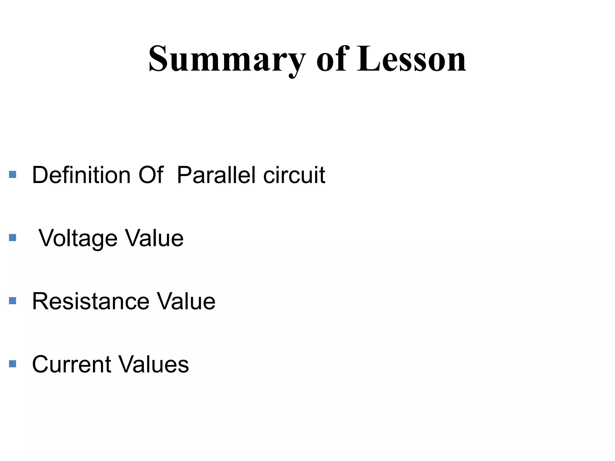 Summary of Lesson
 Definition Of Parallel circuit
 Voltage Value
 Resistance Value
 Current Values
 