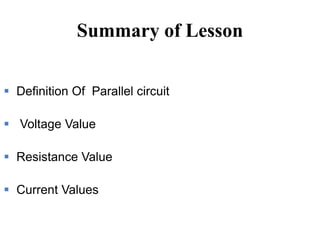 Summary of Lesson
 Definition Of Parallel circuit
 Voltage Value
 Resistance Value
 Current Values
 