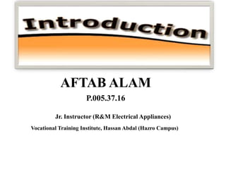 P.005.37.16
AFTAB ALAM
Jr. Instructor (R&M Electrical Appliances)
Vocational Training Institute, Hassan Abdal (Hazro Campus)
 