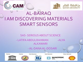 AL-BAIRAQ
I AM DISCOVERING MATERIALS
SMART SENSORS
SAS- SERIOUS ABOUT SCIENCE
- LATIFA ABDULRAHMAN -ALYA
ALKAWARI
- AL-DANA AL-DOSARI
 