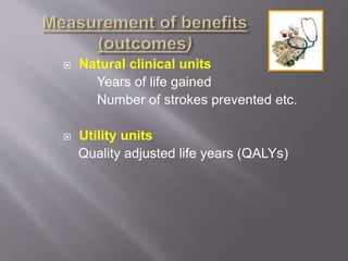  Natural clinical units
Years of life gained
Number of strokes prevented etc.
 Utility units
Quality adjusted life years (QALYs)
 