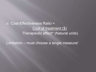  Cost-Effectiveness Ratio =
Cost of treatment ($)
Therapeutic effect* (Natural units)
Limitation – must choose a single measure!
 