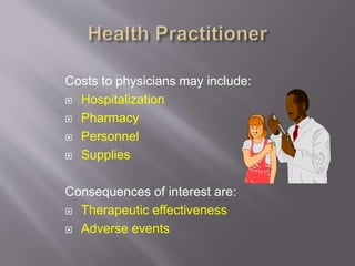 Costs to physicians may include:
 Hospitalization
 Pharmacy
 Personnel
 Supplies
Consequences of interest are:
 Therapeutic effectiveness
 Adverse events
 