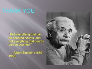 "Not everything that can
be counted counts, and
not everything that counts
can be counted."
- Albert Einstein (1879-
1955)
THANK YOU
 