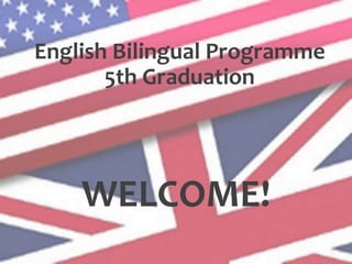 English Bilingual Programme
5th Graduation
WELCOME!
 