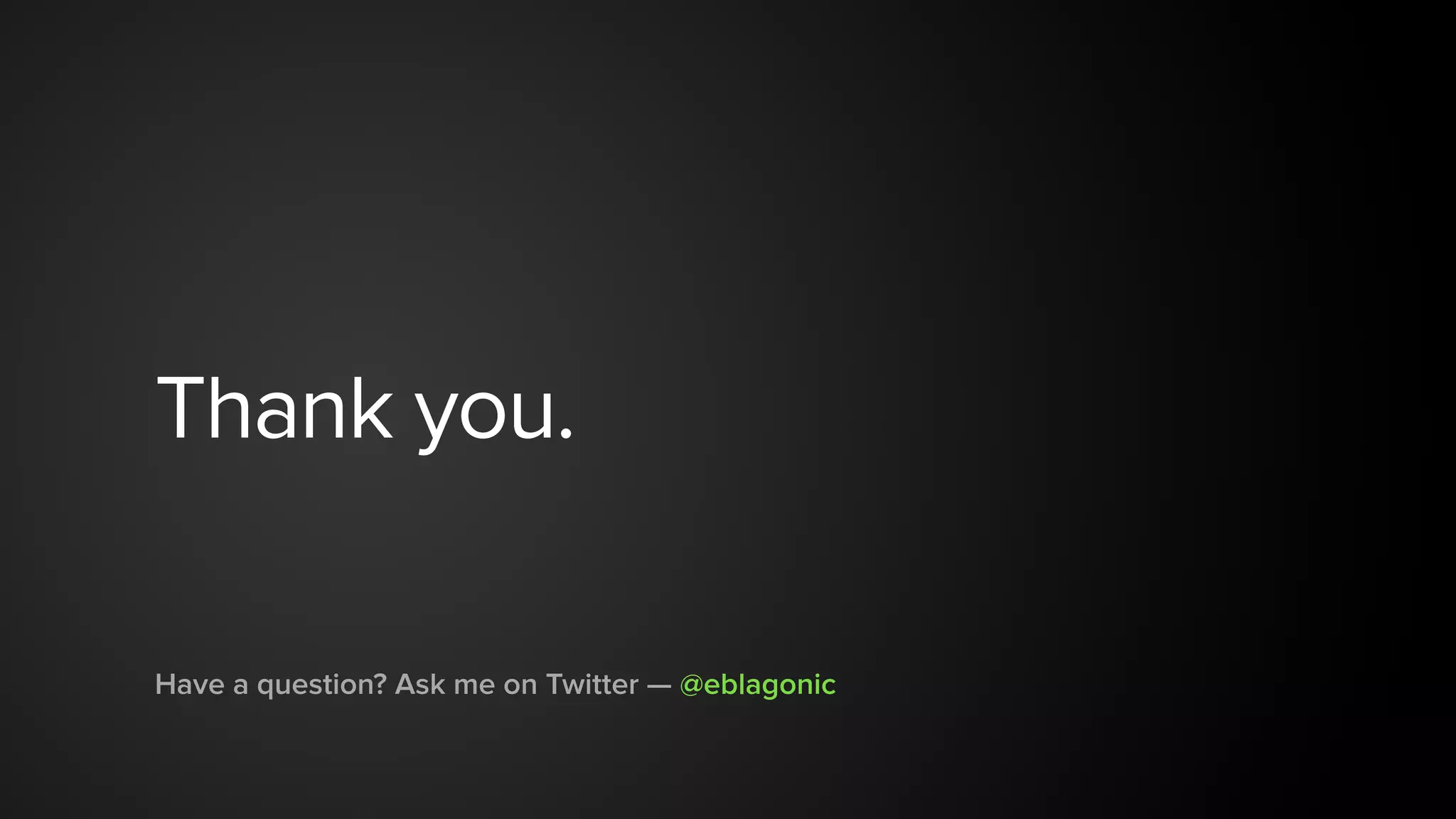 Thank you.
Have a question? Ask me on Twitter — @eblagonic
 