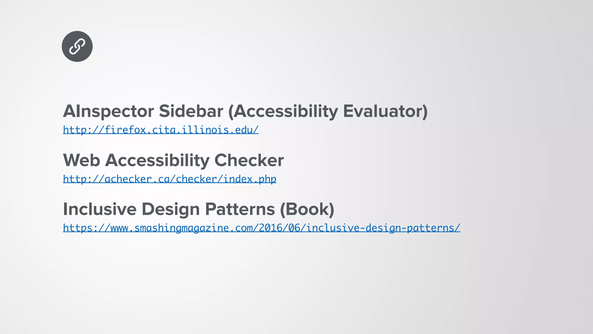 AInspector Sidebar (Accessibility Evaluator) 
http://firefox.cita.illinois.edu/
Web Accessibility Checker 
http://achecker.ca/checker/index.php
Inclusive Design Patterns (Book) 
https://www.smashingmagazine.com/2016/06/inclusive-design-patterns/
 