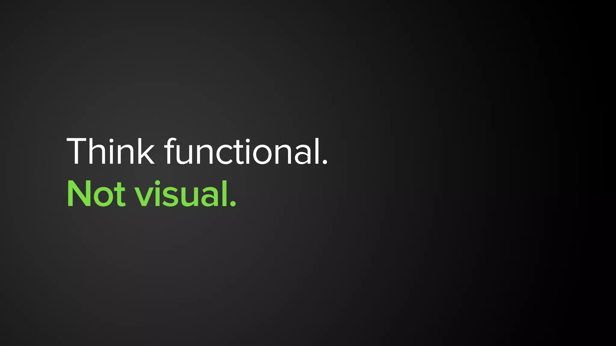 Think functional.
Not visual.
 