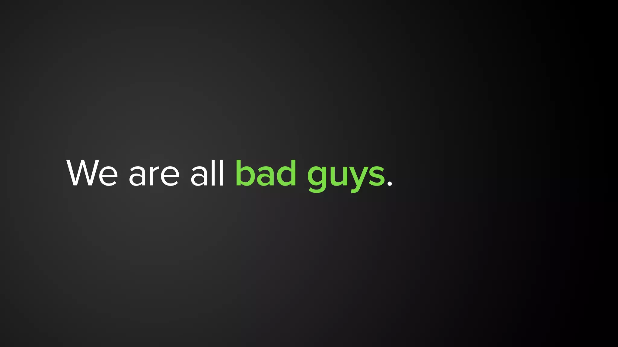 We are all bad guys.
 