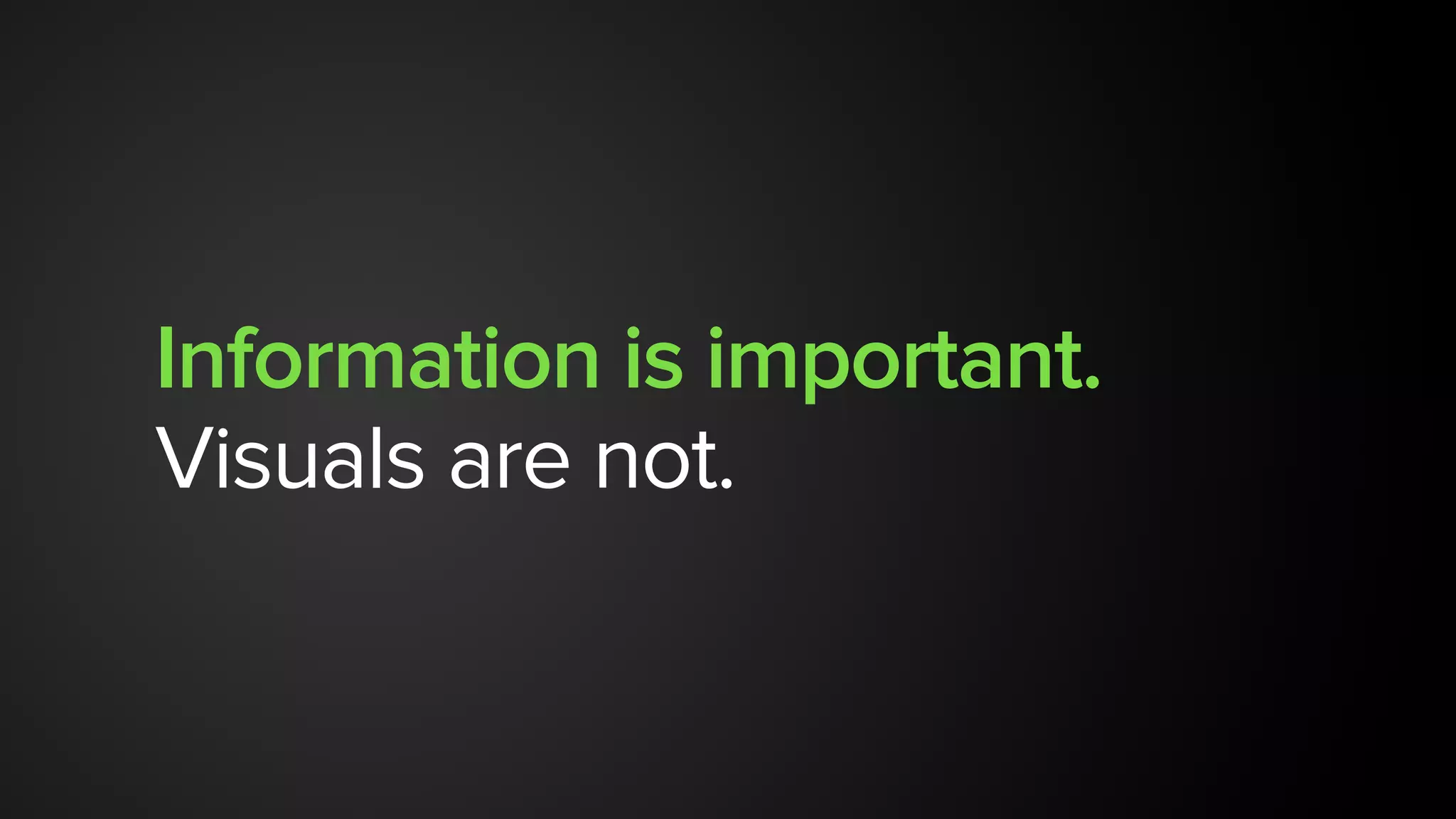 Information is important.
Visuals are not.
 