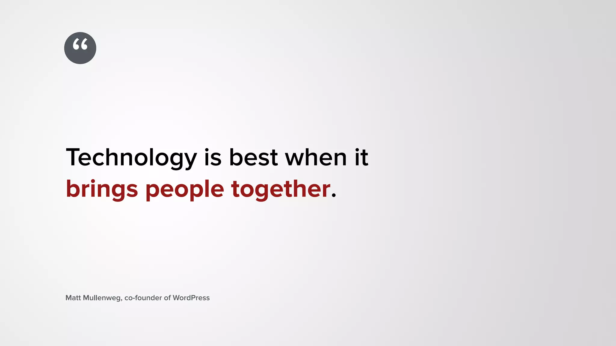 “
Technology is best when it  
brings people together.
Matt Mullenweg, co-founder of WordPress
 