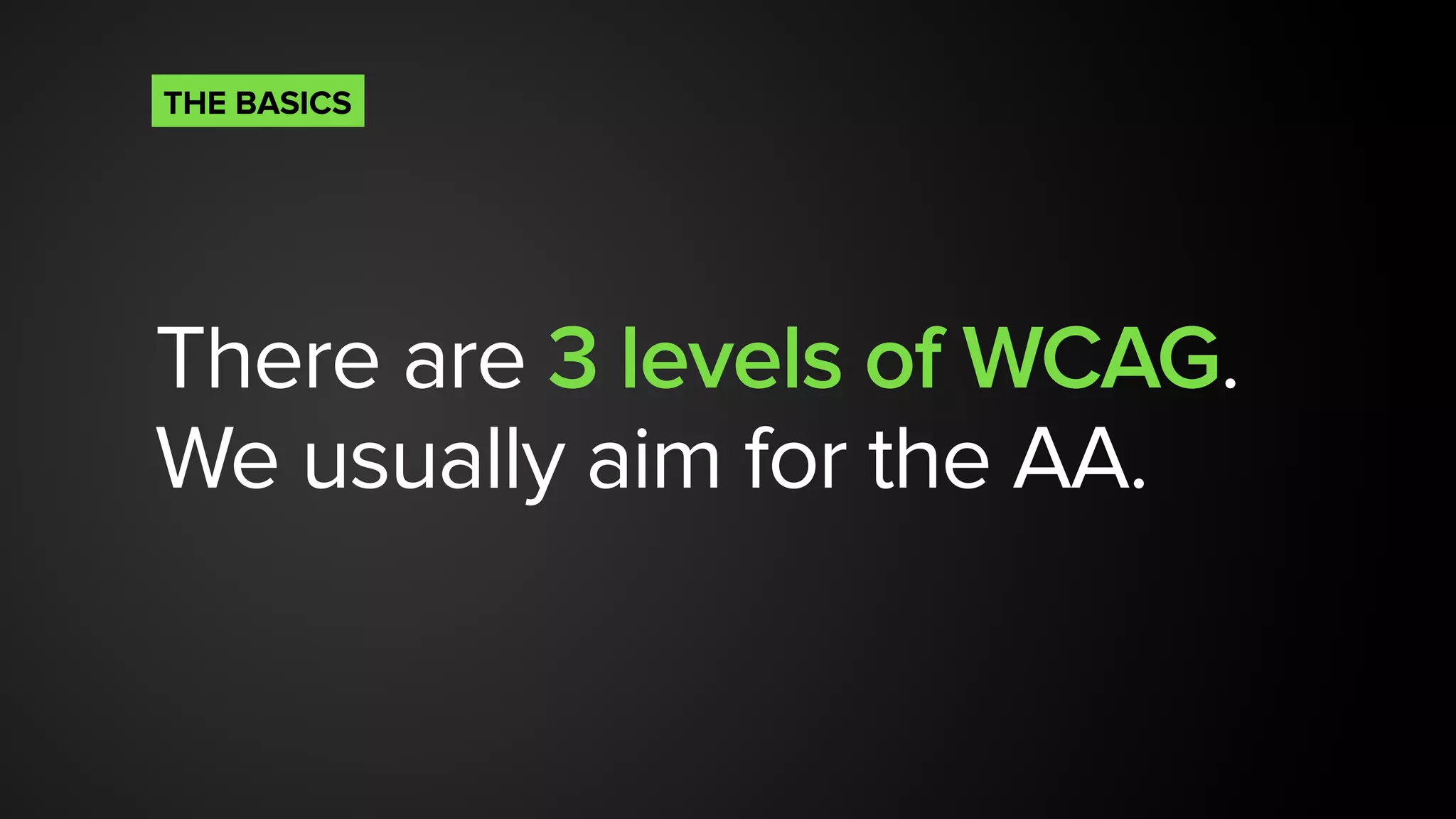 There are 3 levels of WCAG.
We usually aim for the AA.
THE BASICS
 