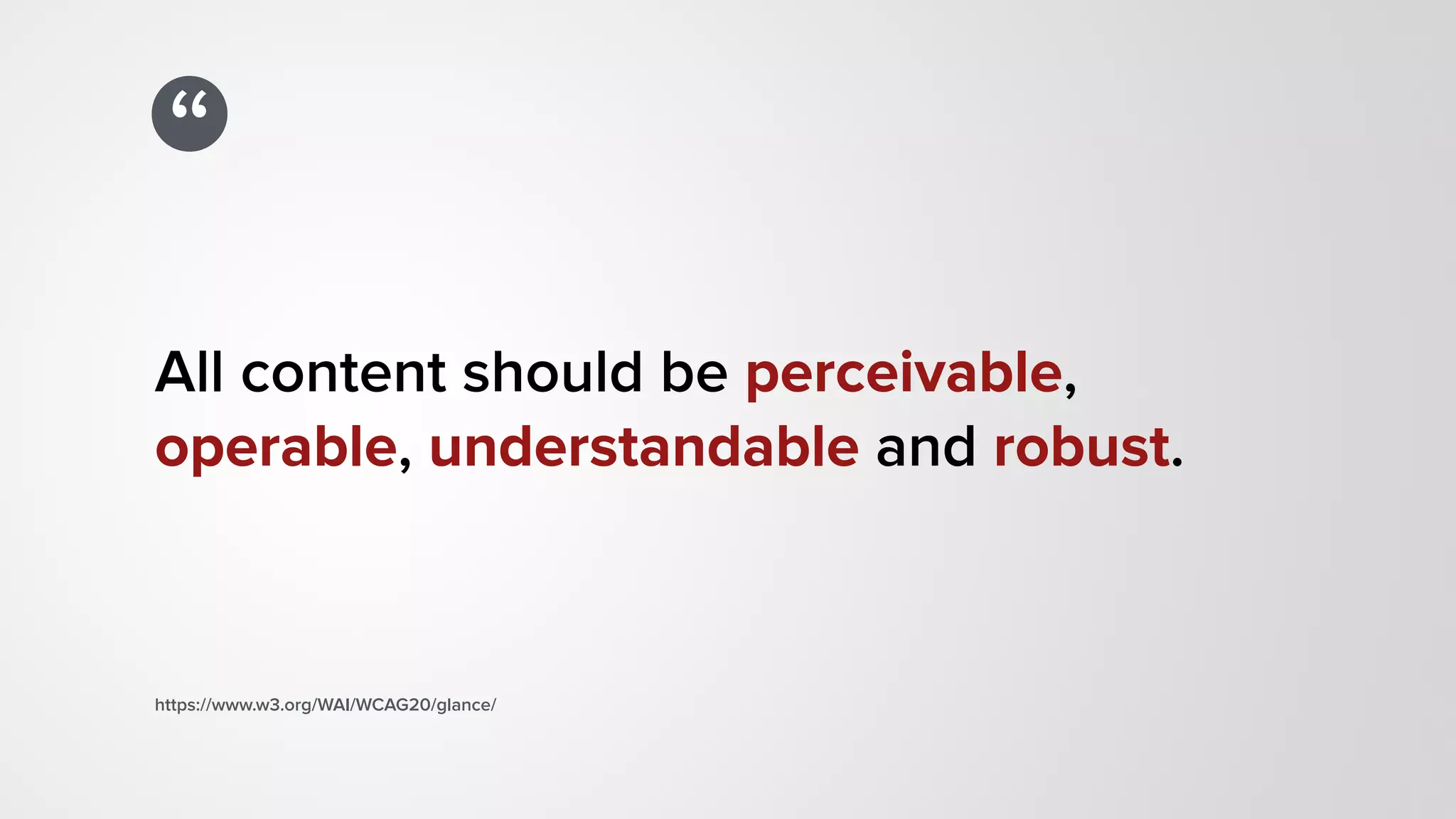 “
All content should be perceivable,
operable, understandable and robust.
https://www.w3.org/WAI/WCAG20/glance/
 