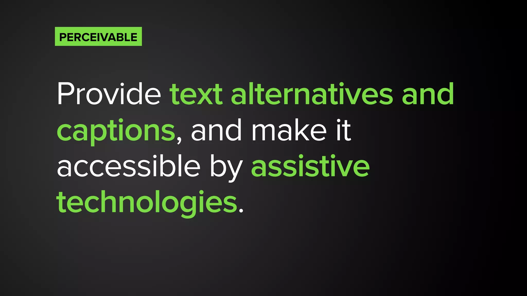 Provide text alternatives and
captions, and make it
accessible by assistive
technologies.
PERCEIVABLE
 