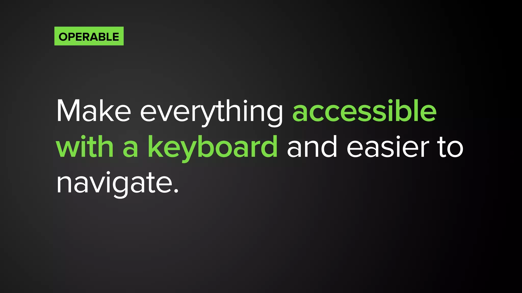 Make everything accessible
with a keyboard and easier to
navigate.
OPERABLE
 