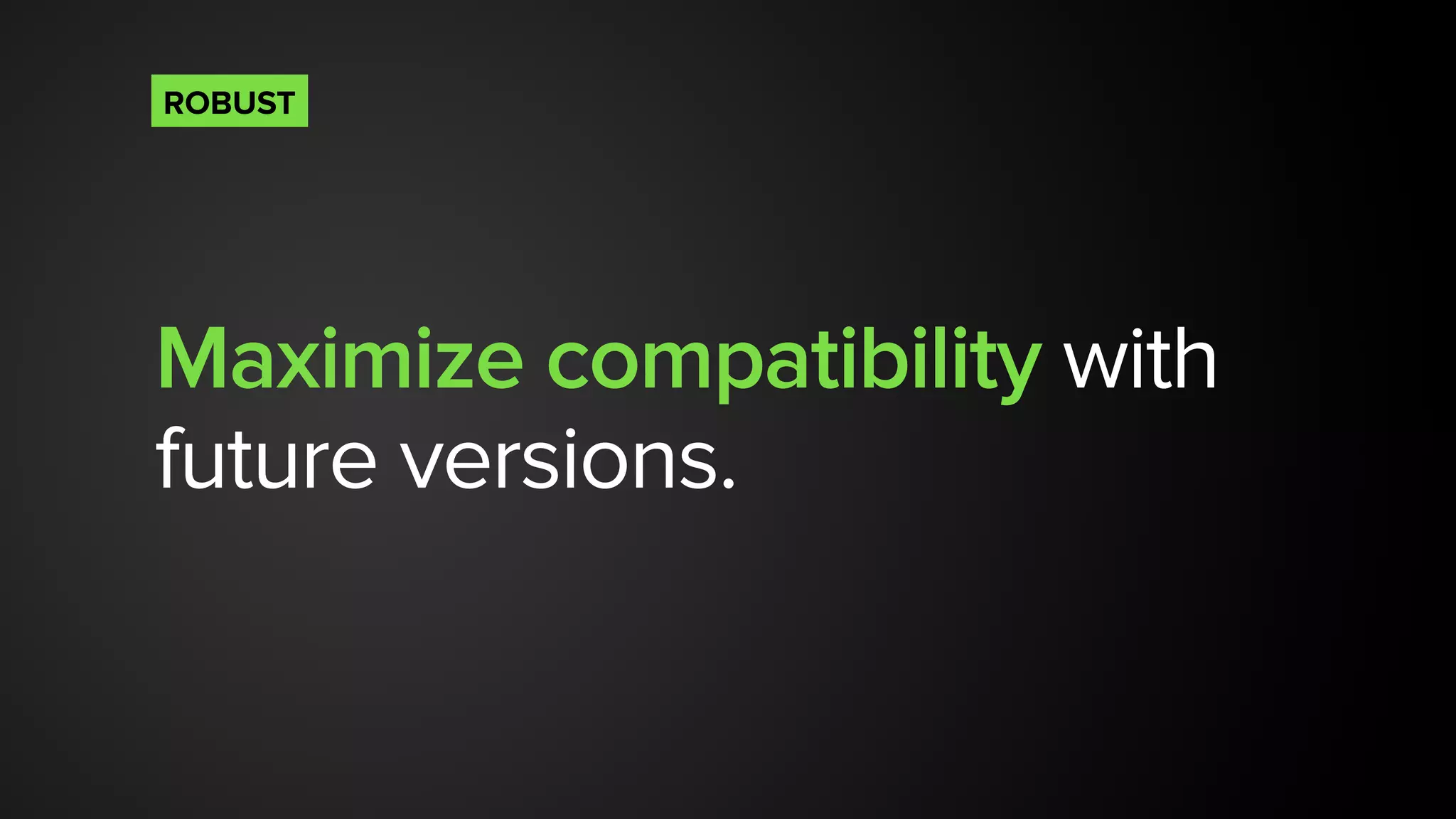 Maximize compatibility with
future versions.
ROBUST
 