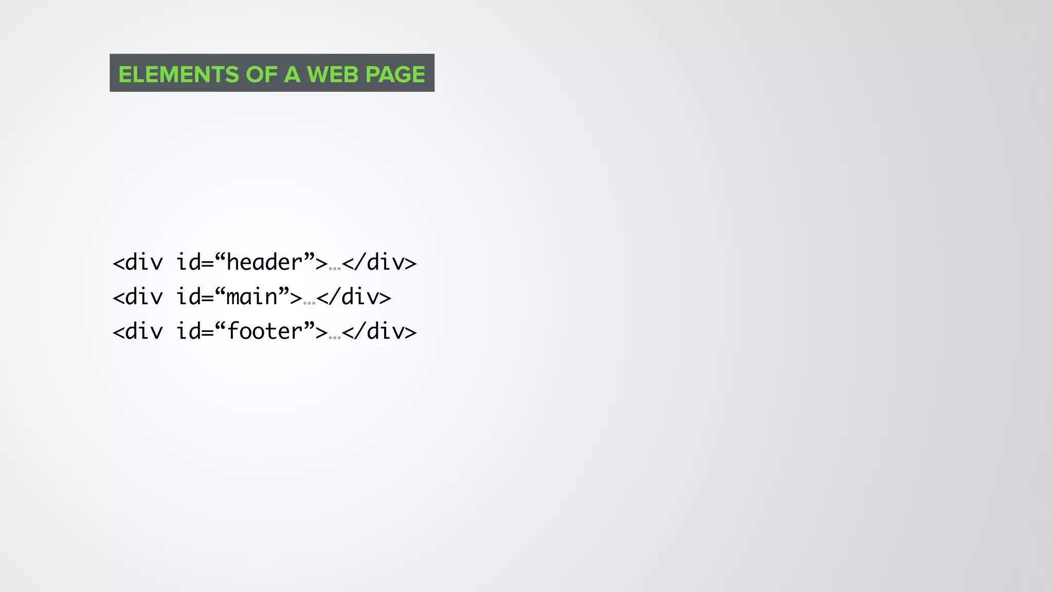 <div id=“header”>…</div>
<div id=“main”>…</div>
<div id=“footer”>…</div>
ELEMENTS OF A WEB PAGE
 