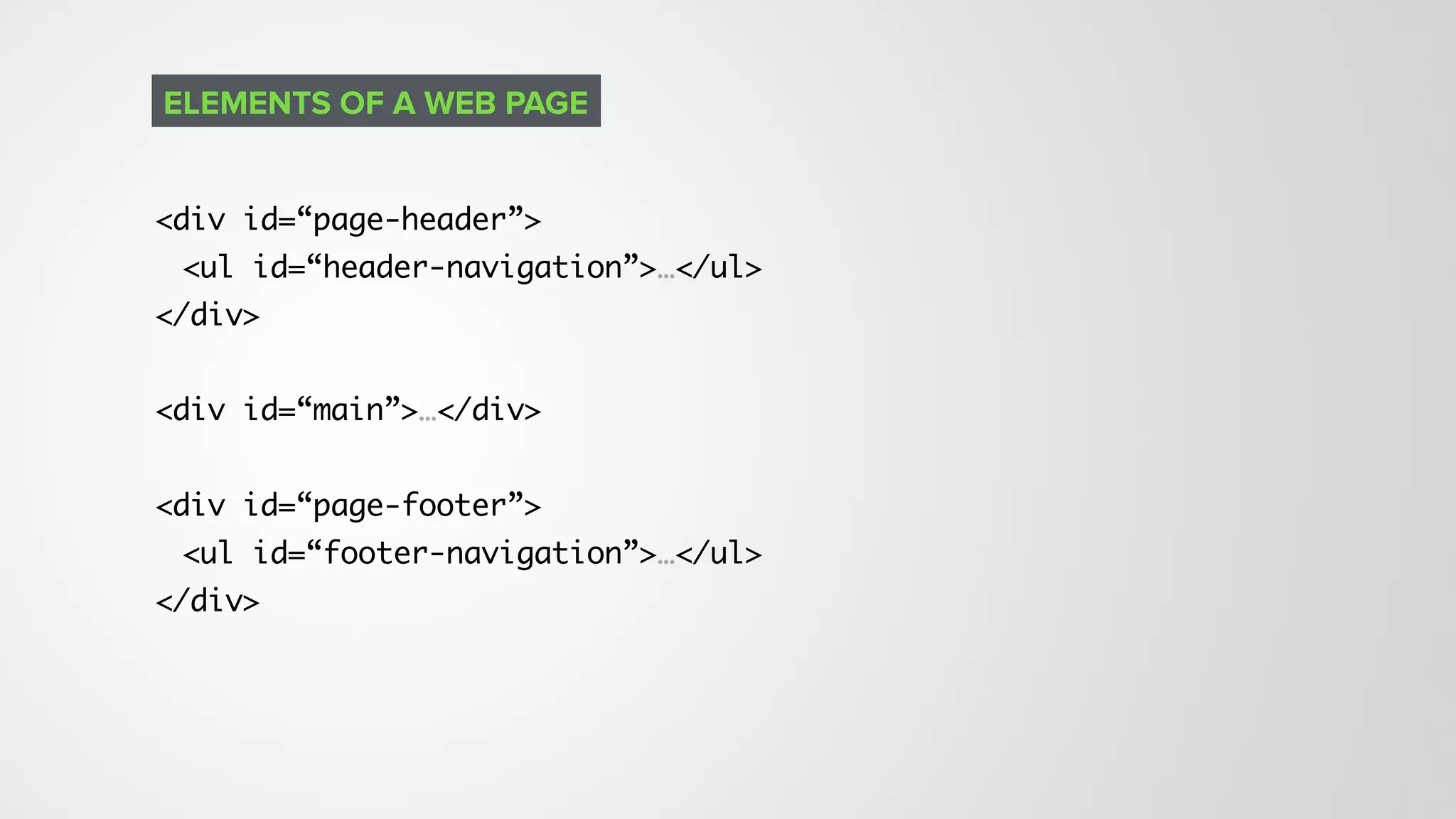 <div id=“page-header”>
<ul id=“header-navigation”>…</ul>
</div>
<div id=“main”>…</div>
<div id=“page-footer”>
<ul id=“footer-navigation”>…</ul>
</div>
ELEMENTS OF A WEB PAGE
 