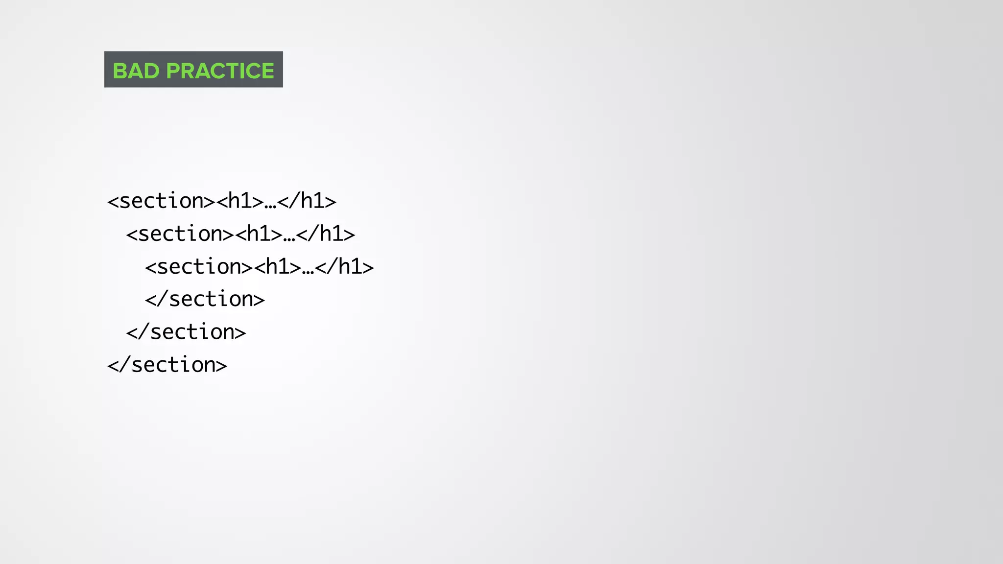 <section><h1>…</h1>
<section><h1>…</h1>
<section><h1>…</h1>
</section>
</section>
</section>
BAD PRACTICE
 