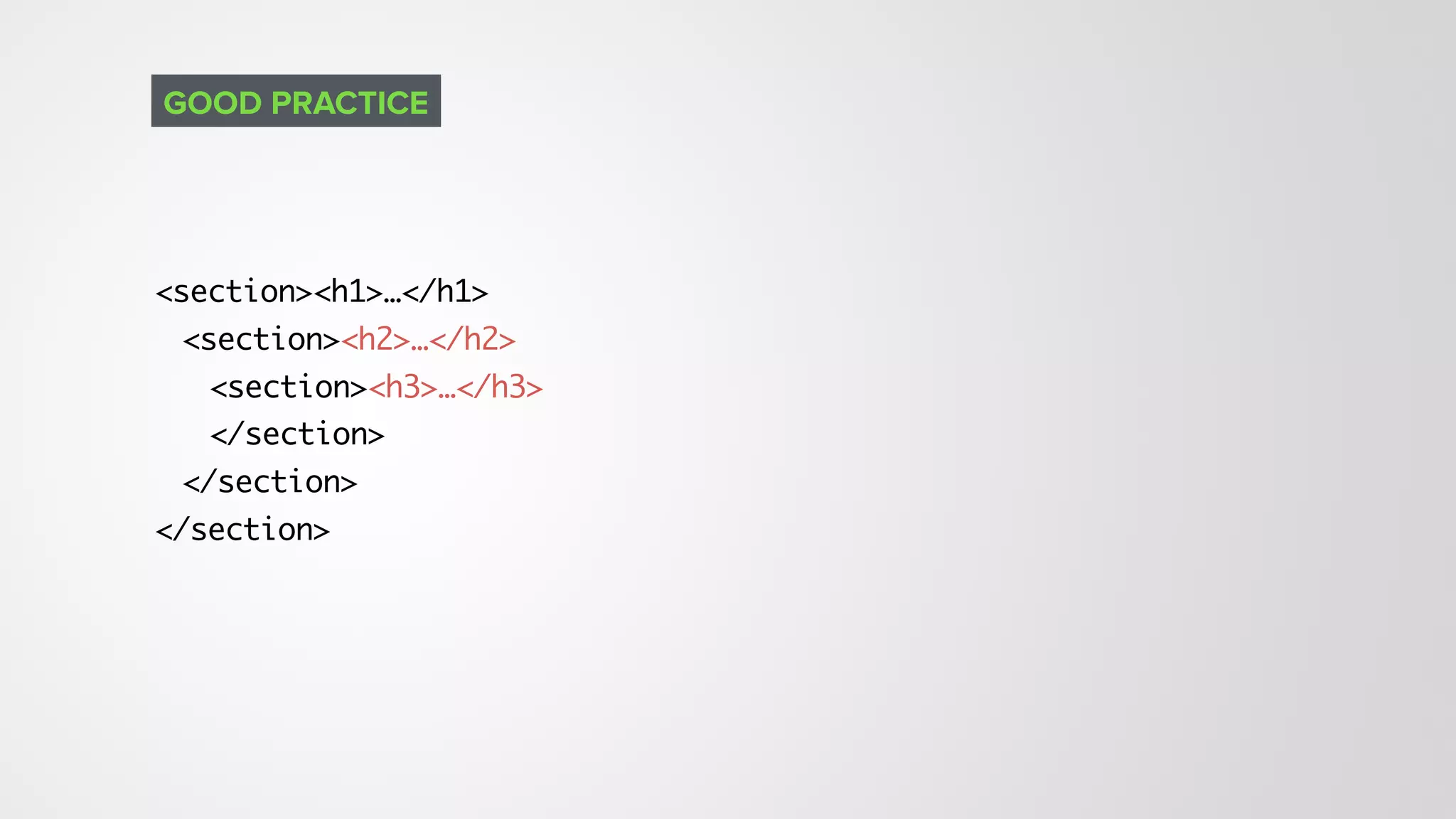 <section><h1>…</h1>
<section><h2>…</h2>
<section><h3>…</h3>
</section>
</section>
</section>
GOOD PRACTICE
 