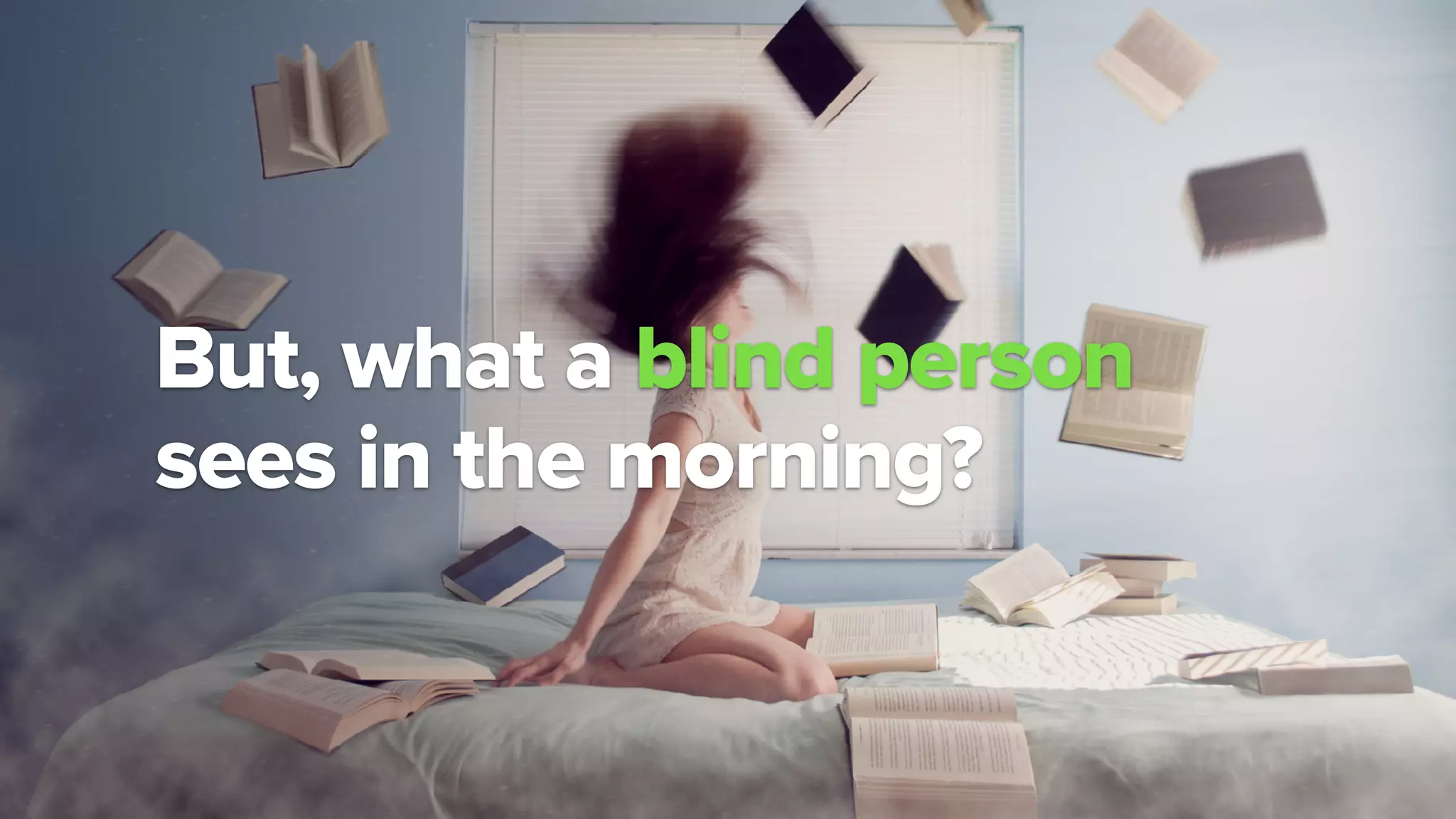 But, what a blind person  
sees in the morning?
 