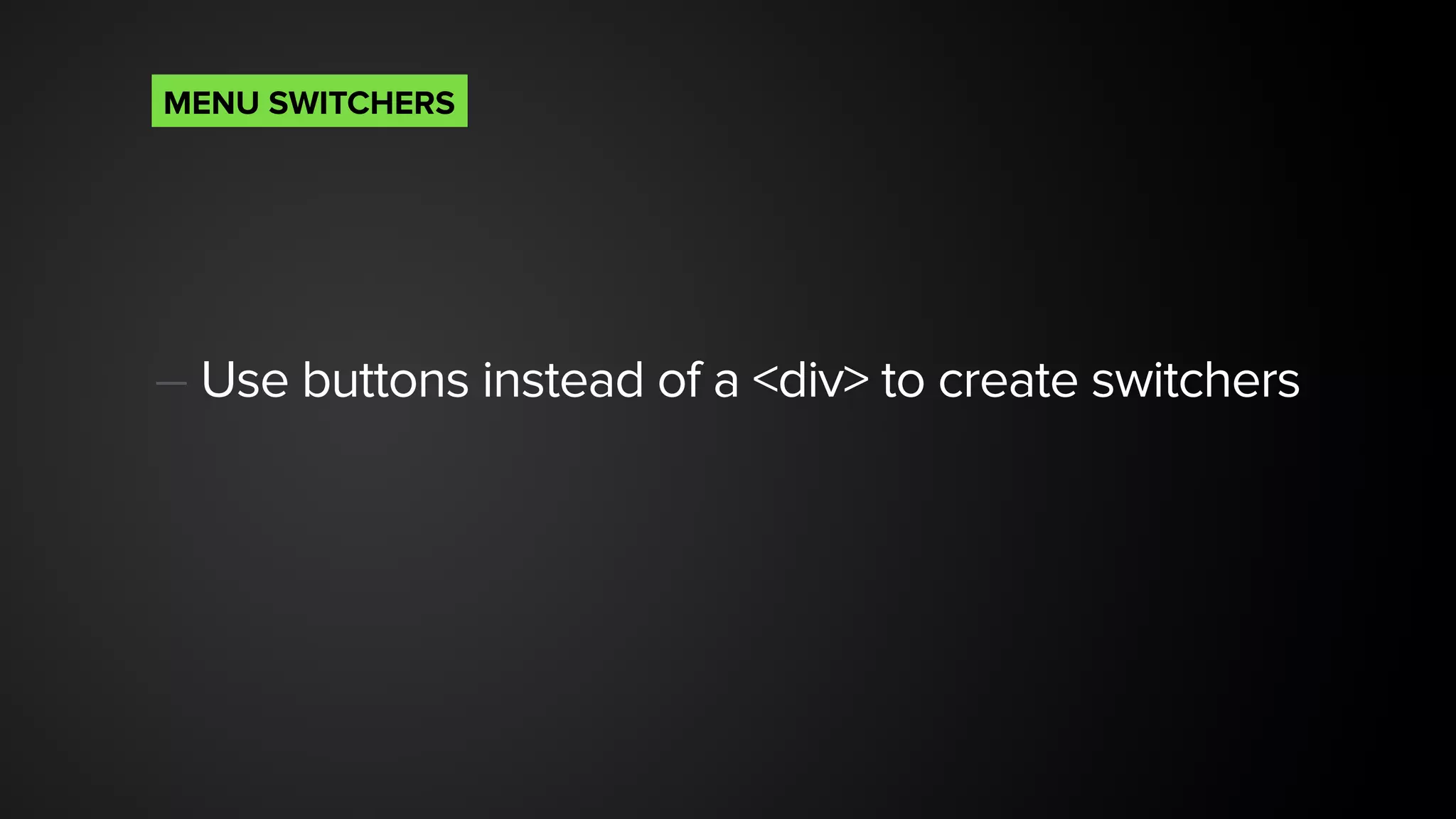 — Use buttons instead of a <div> to create switchers 
MENU SWITCHERS
 