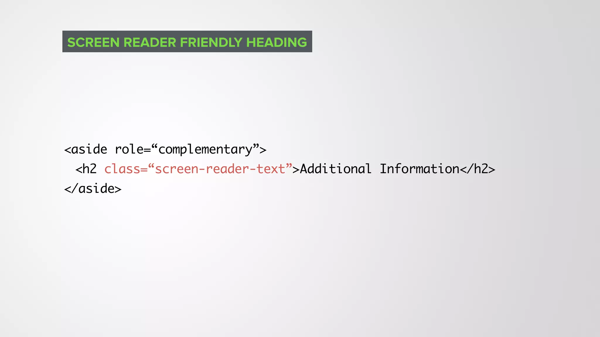 <aside role=“complementary”>
<h2 class=“screen-reader-text”>Additional Information</h2>
</aside>
SCREEN READER FRIENDLY HEADING
 