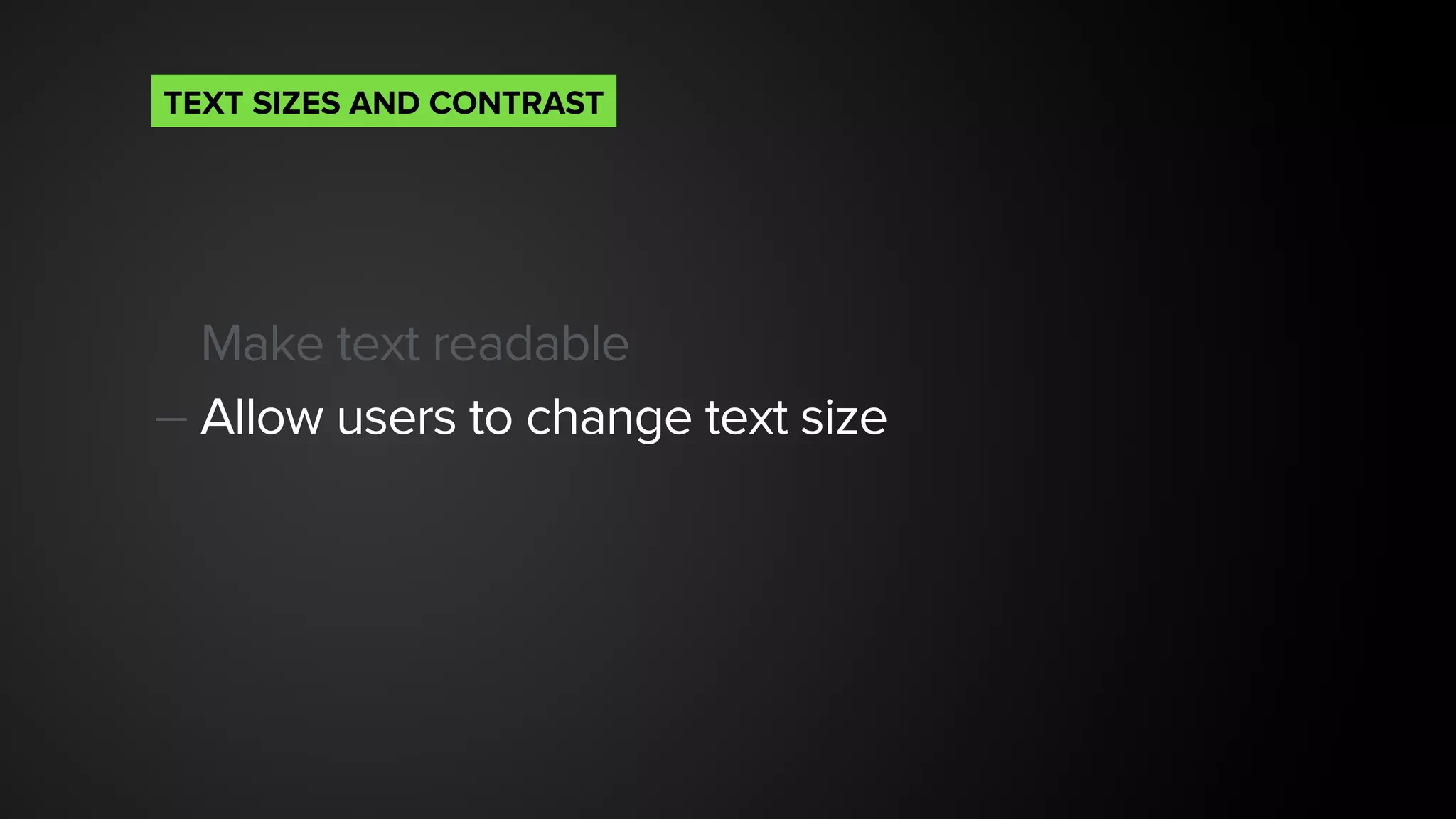 Make text readable
— Allow users to change text size 
TEXT SIZES AND CONTRAST
 