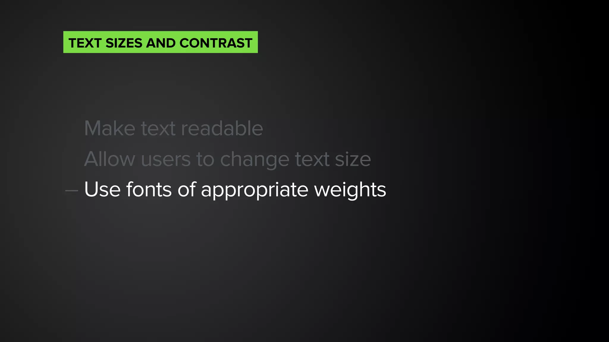 Make text readable
Allow users to change text size
— Use fonts of appropriate weights 
TEXT SIZES AND CONTRAST
 