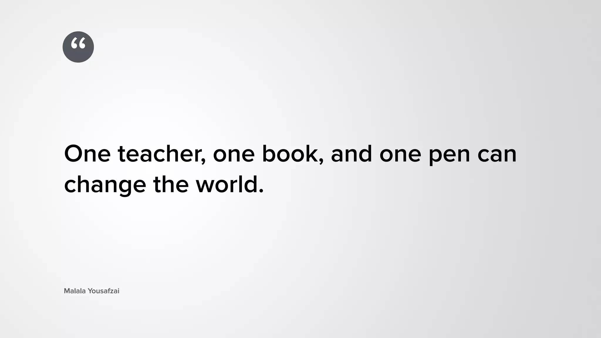“
One teacher, one book, and one pen can
change the world.
Malala Yousafzai
 