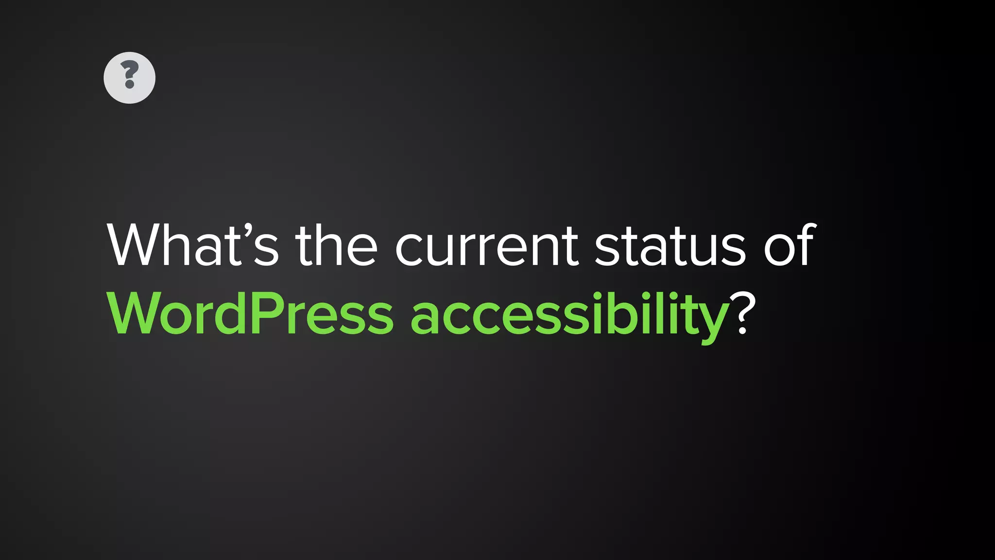 ?
What’s the current status of 
WordPress accessibility?
 