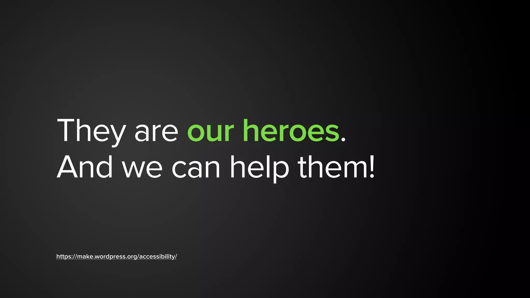 They are our heroes.
And we can help them!
https://make.wordpress.org/accessibility/
 