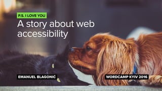 A story about web
accessibility
P.S. I LOVE YOU
EMANUEL BLAGONIĆ WORDCAMP KYIV 2016
 