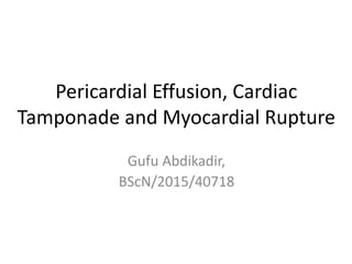 Pericardial Effusion, Cardiac
Tamponade and Myocardial Rupture
Gufu Abdikadir,
BScN/2015/40718
 
